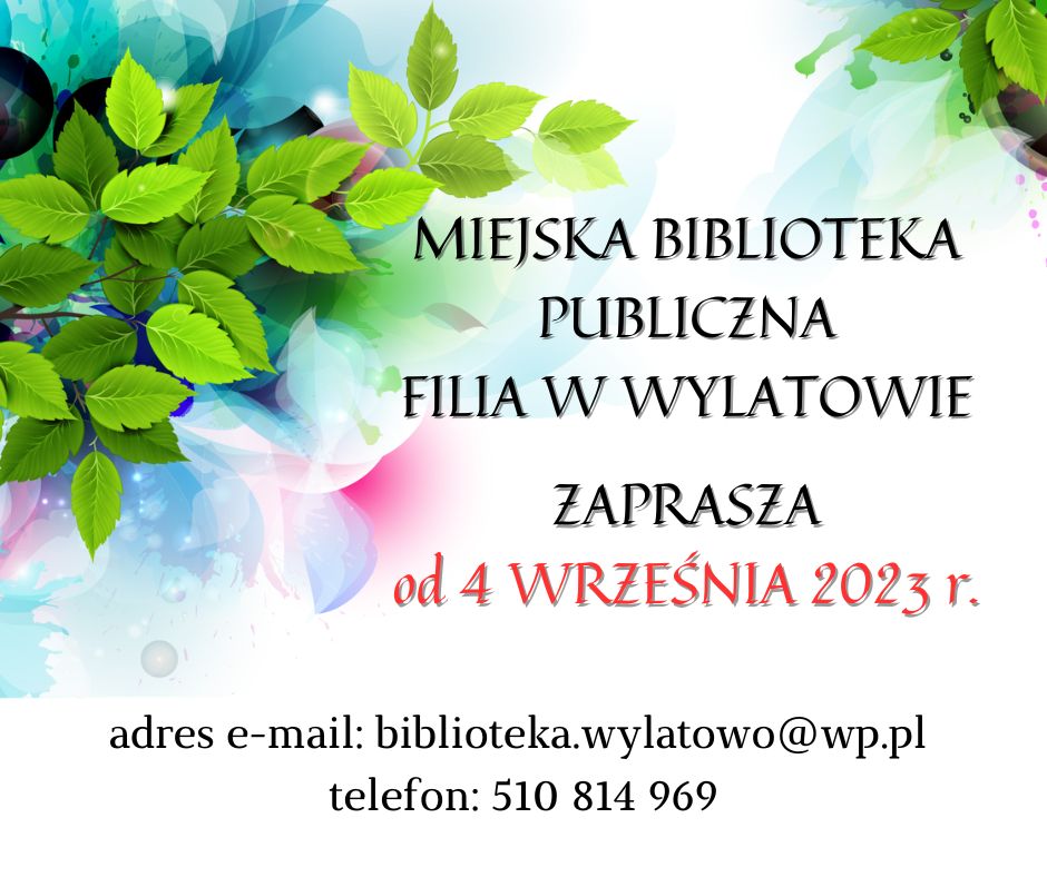  MIEJSKA BIBLIOTEKA PUBLICZNA FILIA W WYLATOWIE  ZAPRASZA od 4 WRZEŚNIA 2023 r.  adres e-mail: biblioteka.wylatowo@wp.pl  telefon: 510 814 969